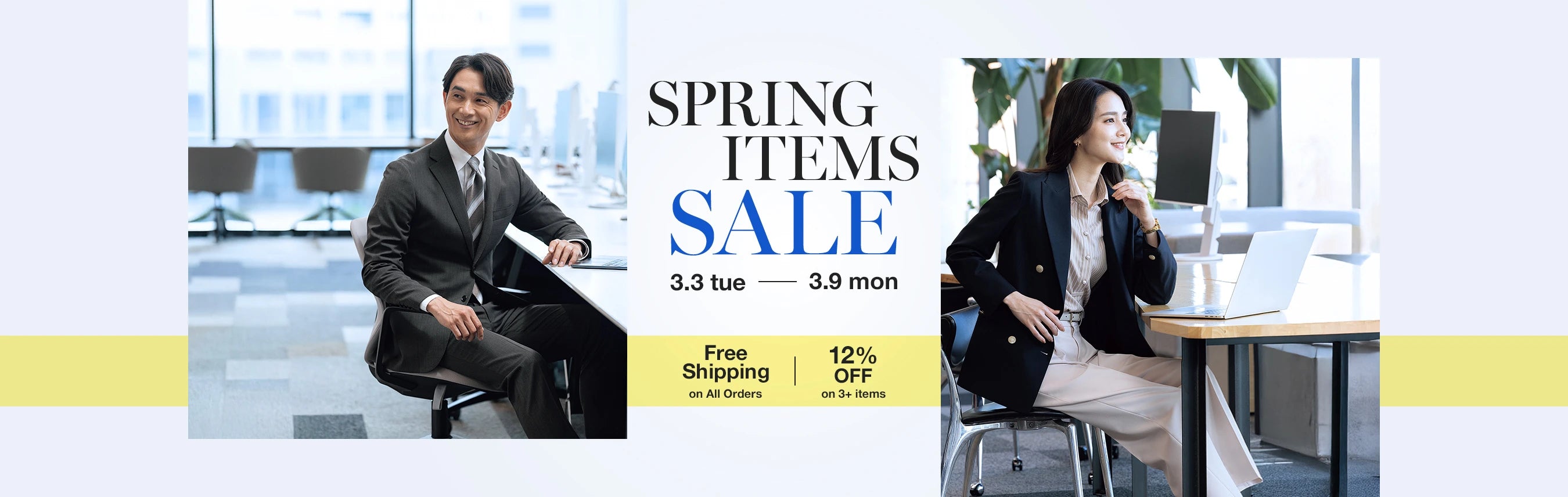 Spring Items Sale. 3/3 tue - 3/9 mon. Free Shipping on All Orders. 12% off on 3+ items.