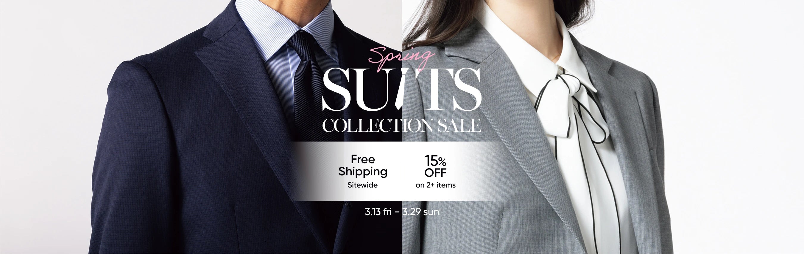 SUITS COLLECTION SALE 3/13 fri. - 3/29 sun. Free Shipping Sitewide 15%OFF on 2+ items